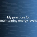 My practices for maintaining energy levels