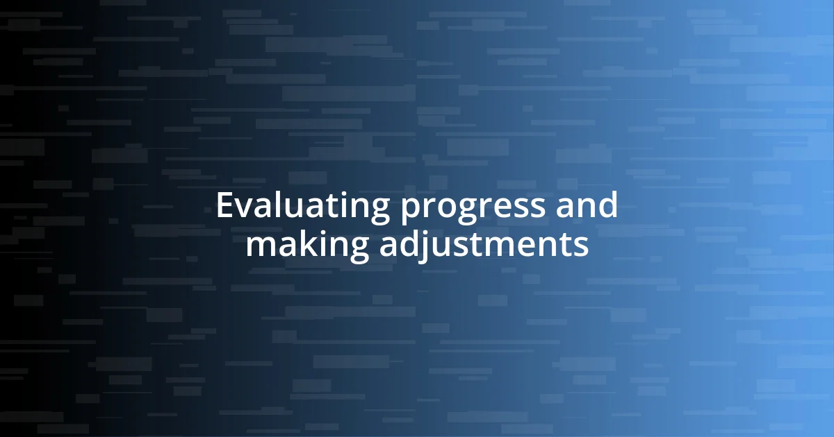 Evaluating progress and making adjustments