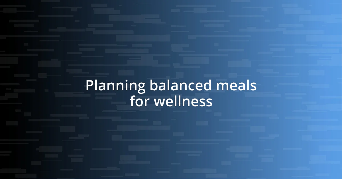 Planning balanced meals for wellness