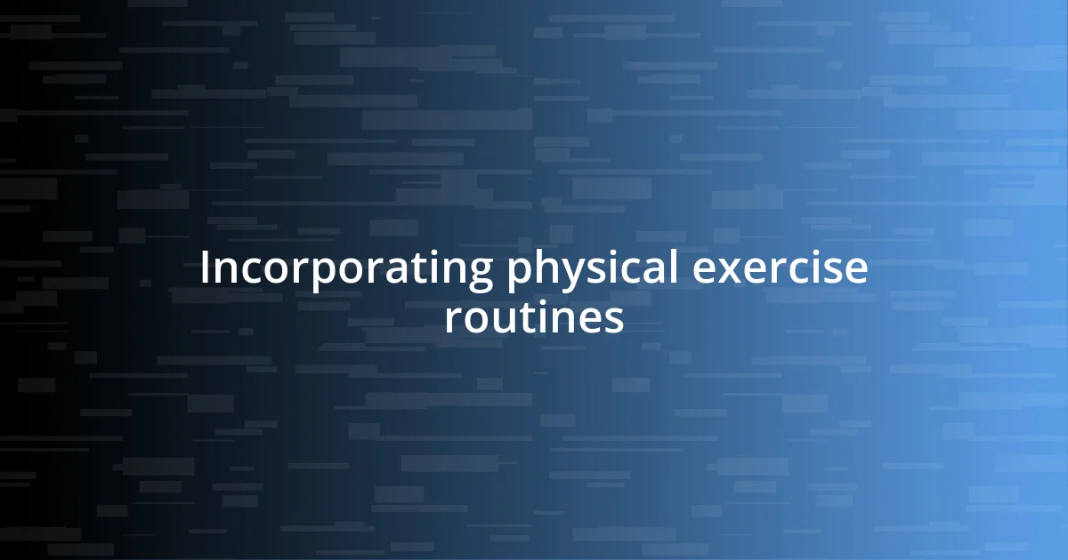 Incorporating physical exercise routines