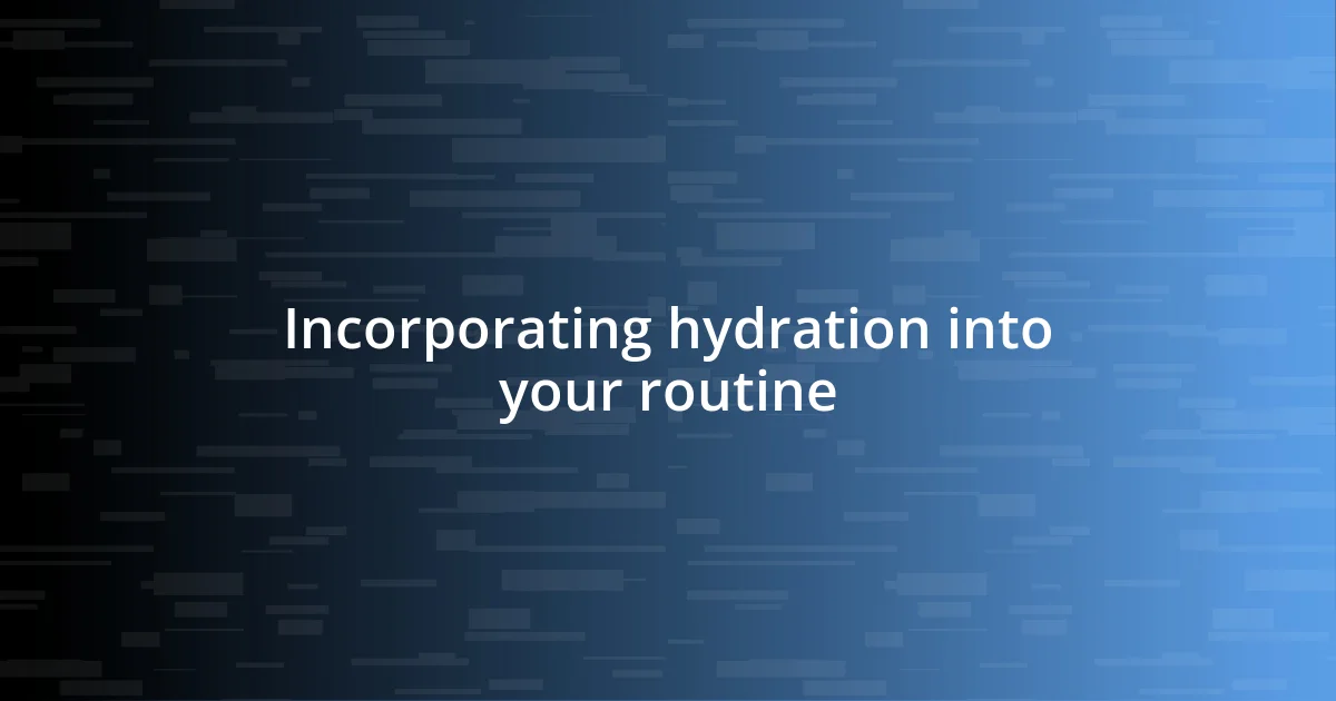 Incorporating hydration into your routine