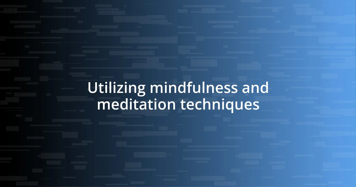 Utilizing mindfulness and meditation techniques