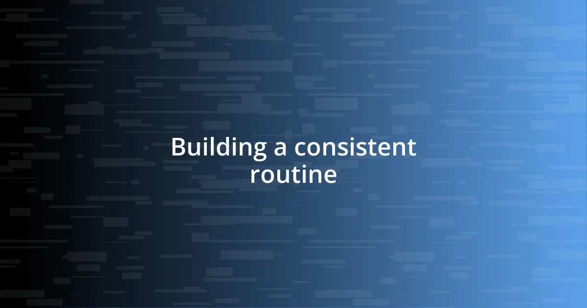 Building a consistent routine