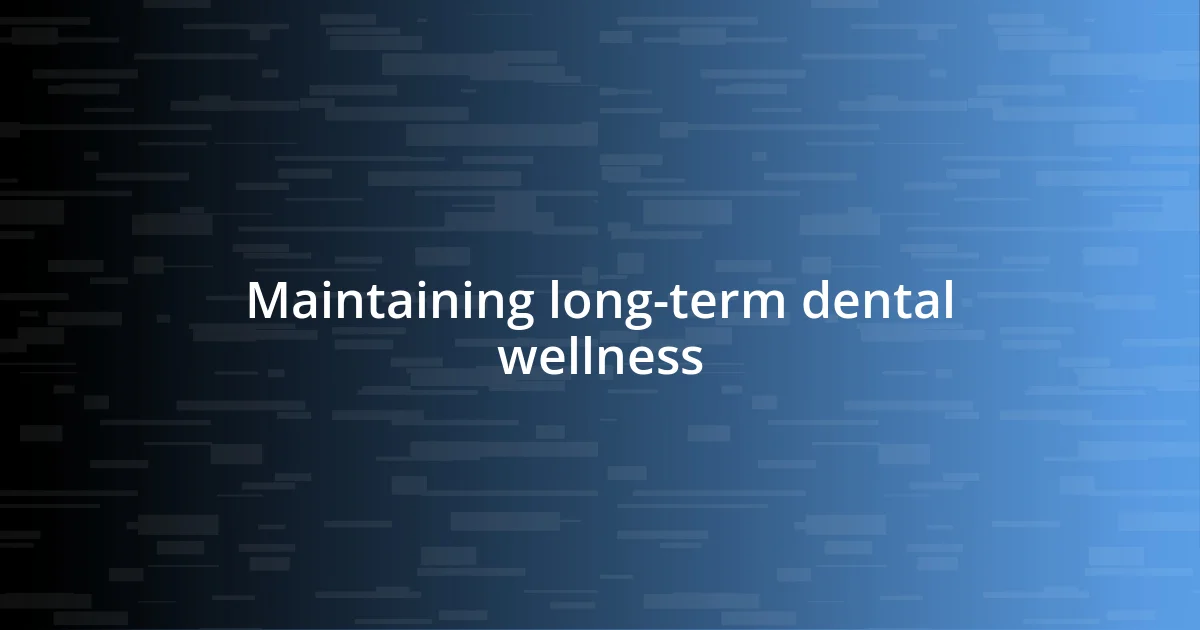 Maintaining long-term dental wellness