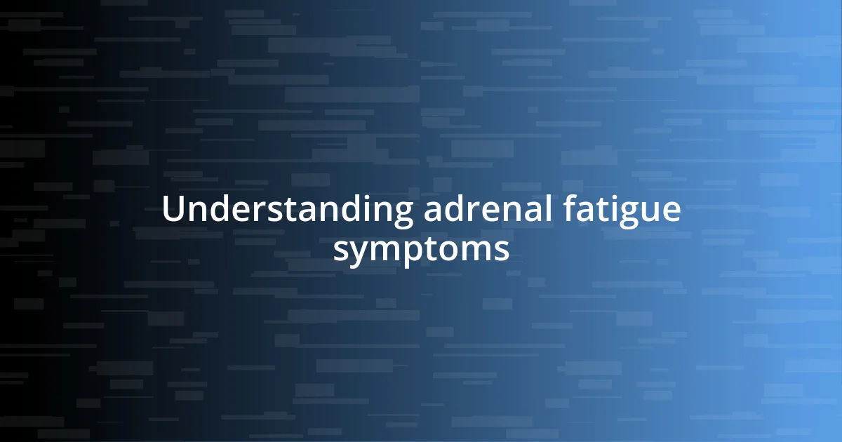 Understanding adrenal fatigue symptoms