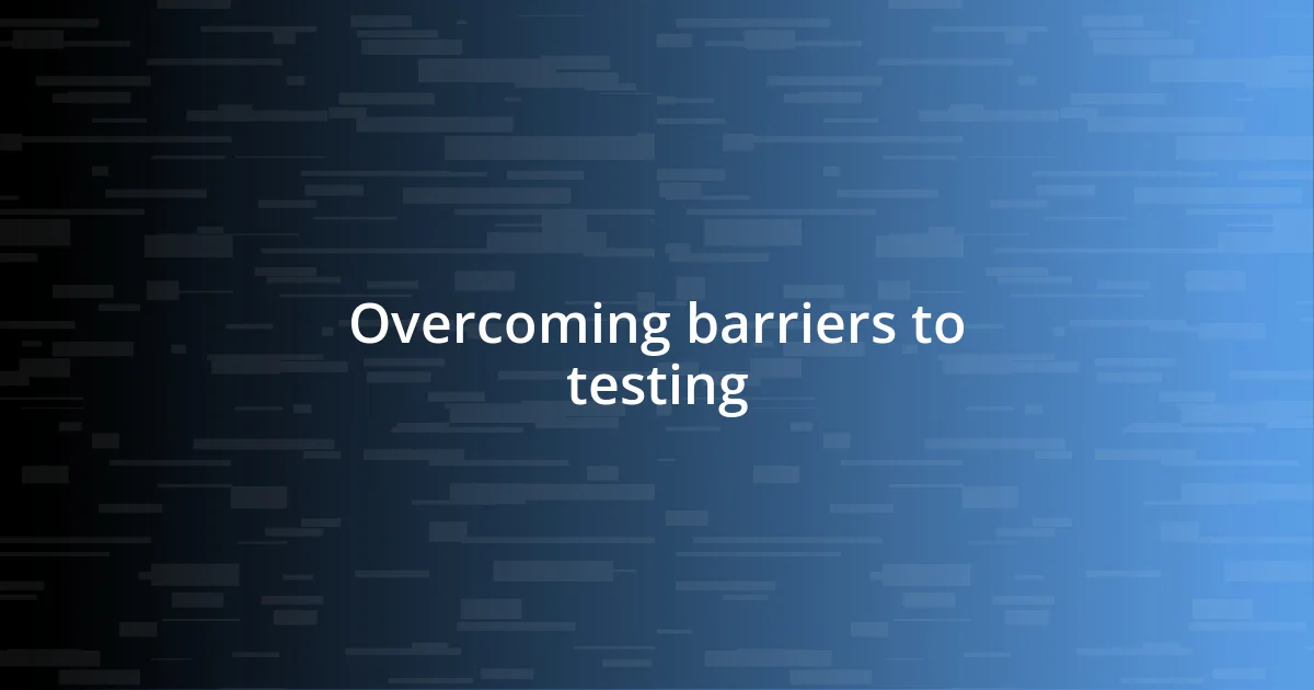 Overcoming barriers to testing