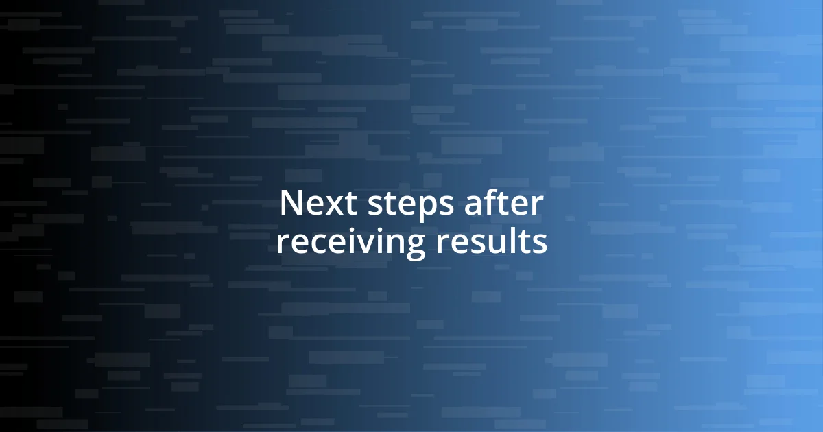 Next steps after receiving results