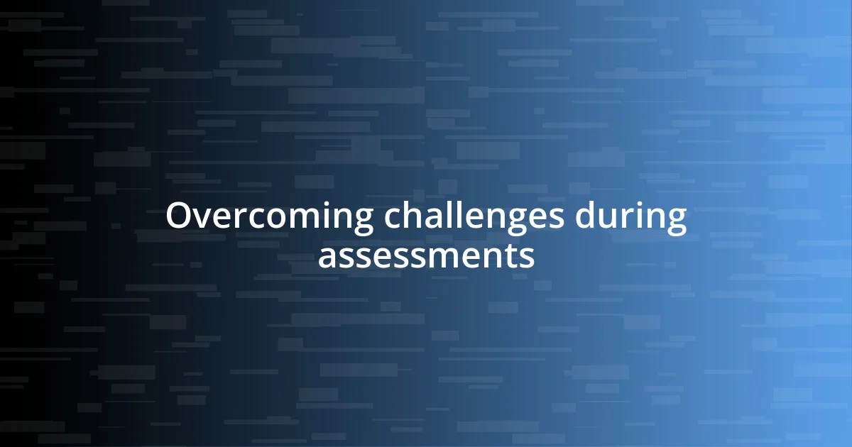 Overcoming challenges during assessments