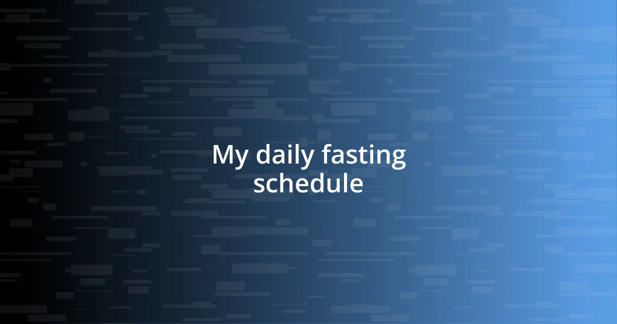 My daily fasting schedule