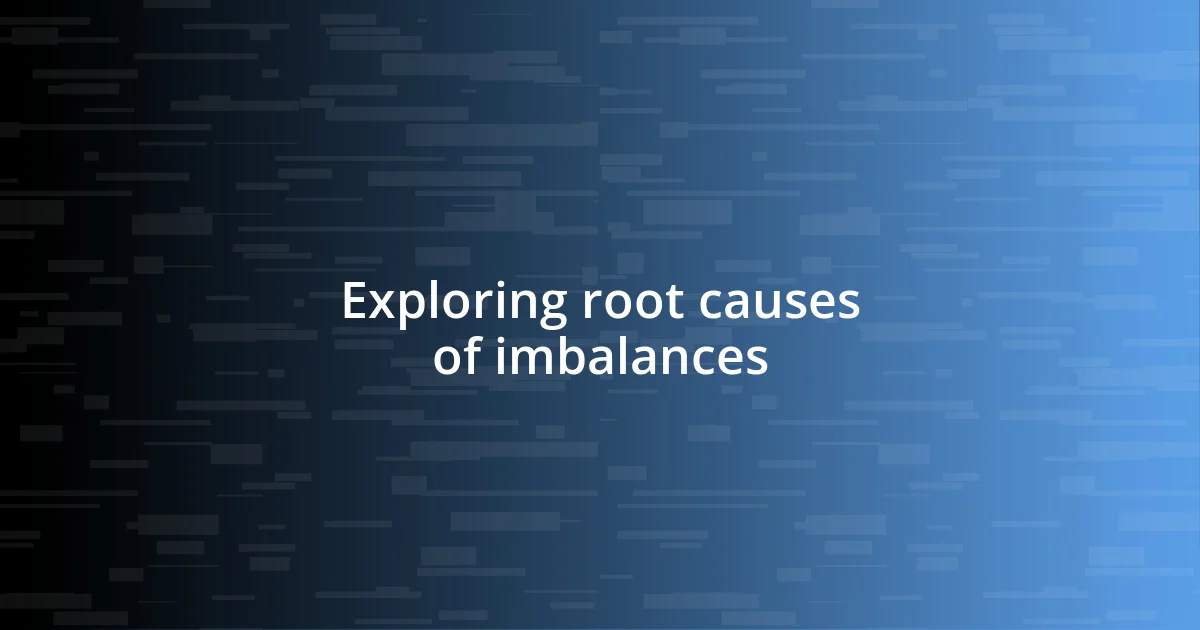 Exploring root causes of imbalances