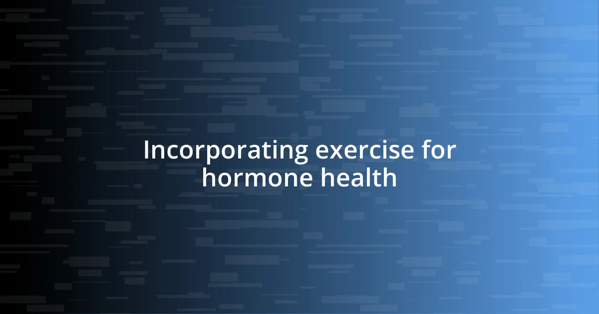 Incorporating exercise for hormone health