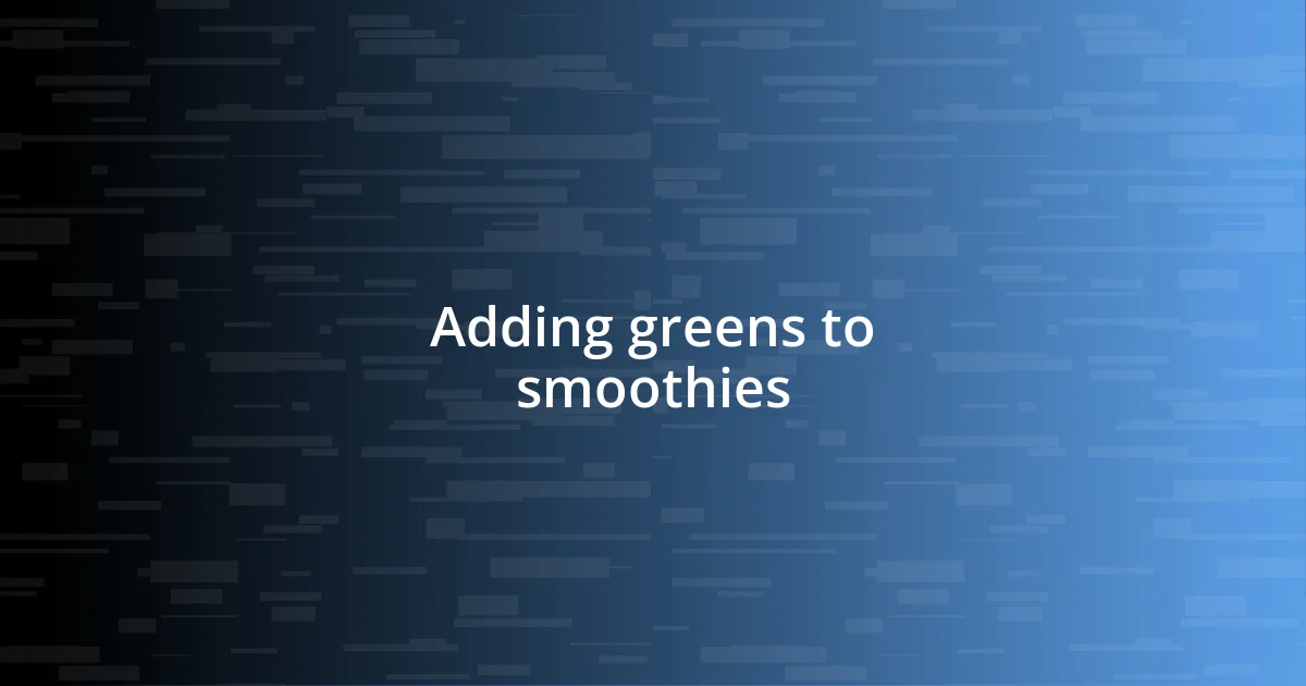 Adding greens to smoothies