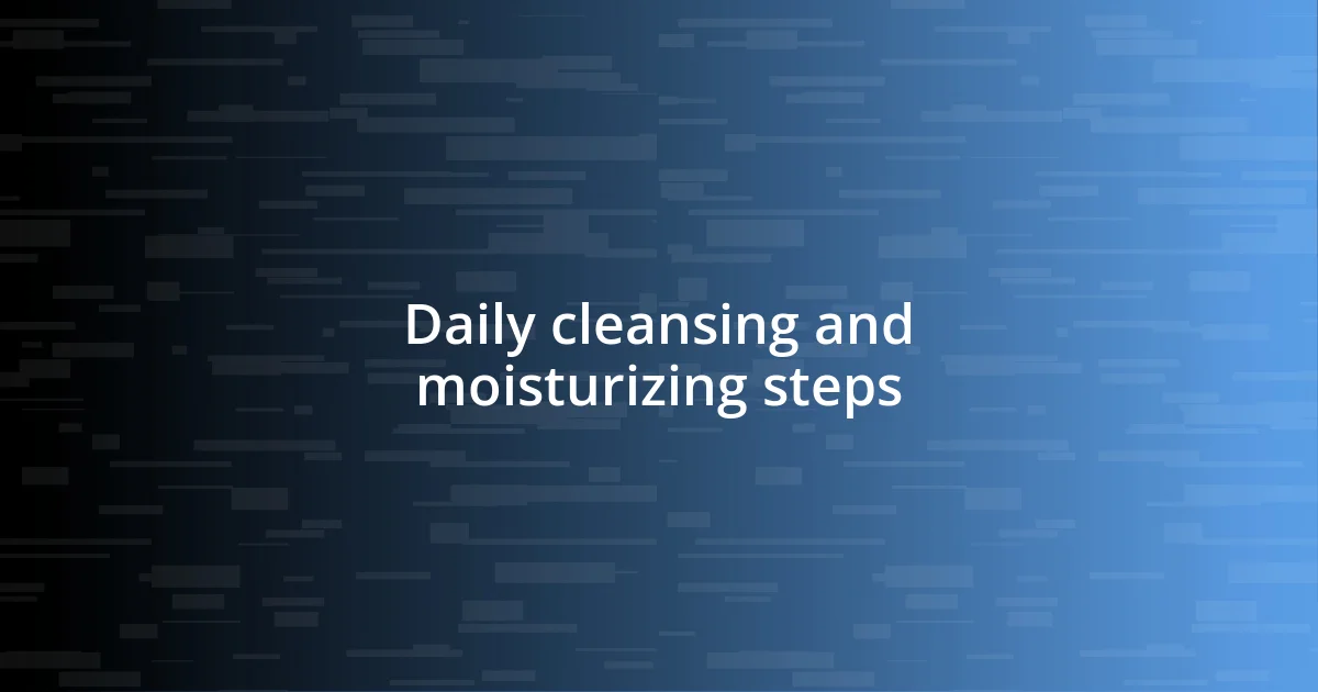 Daily cleansing and moisturizing steps