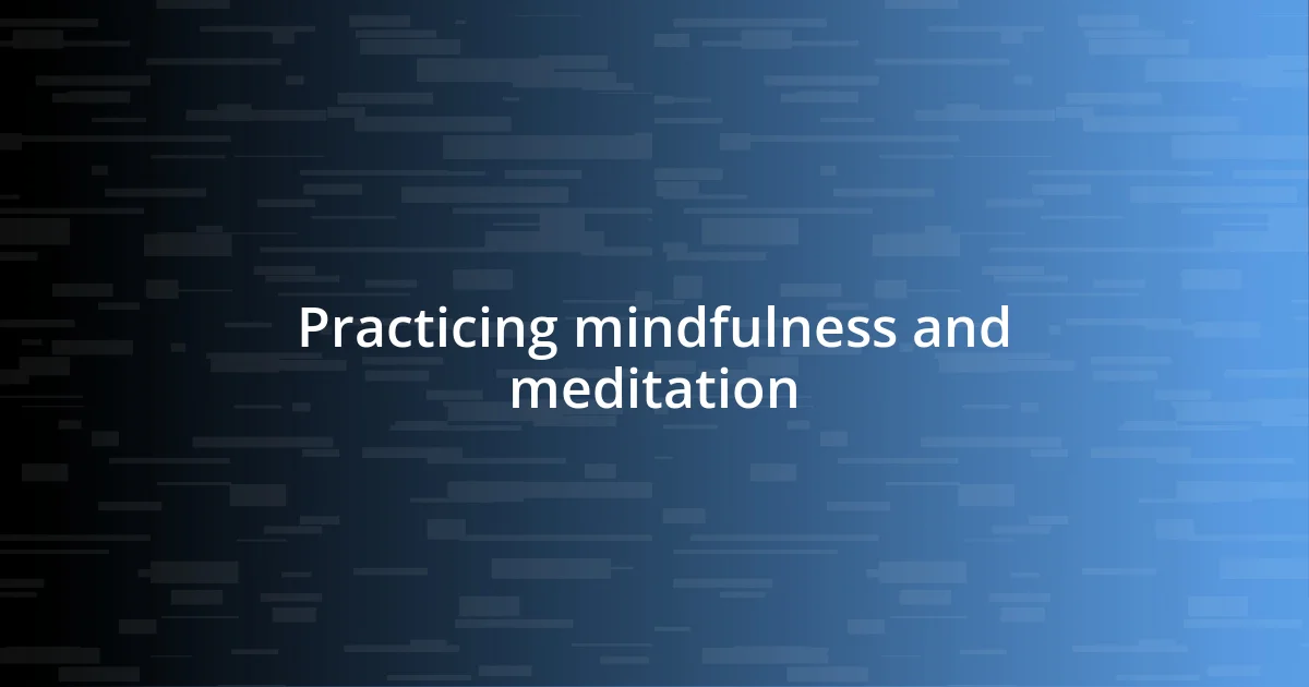 Practicing mindfulness and meditation