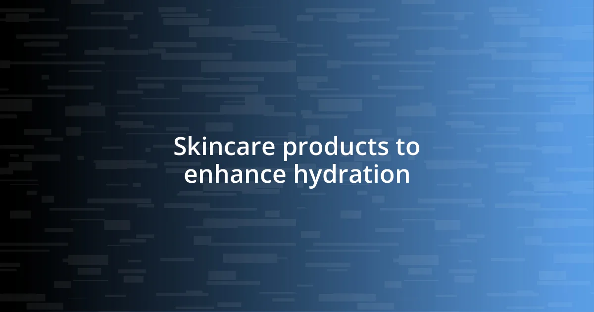 Skincare products to enhance hydration