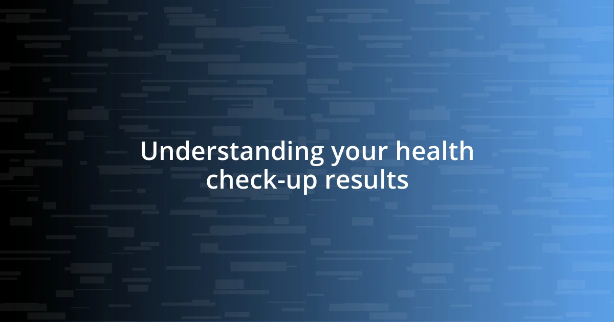 Understanding your health check-up results