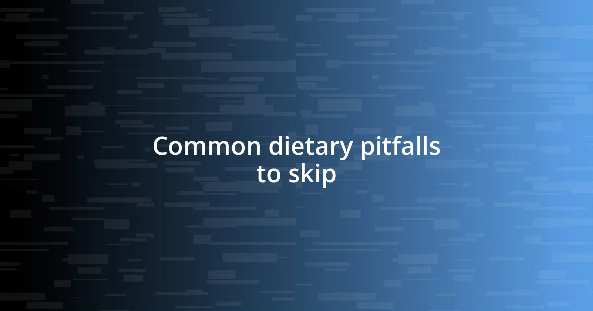 Common dietary pitfalls to skip