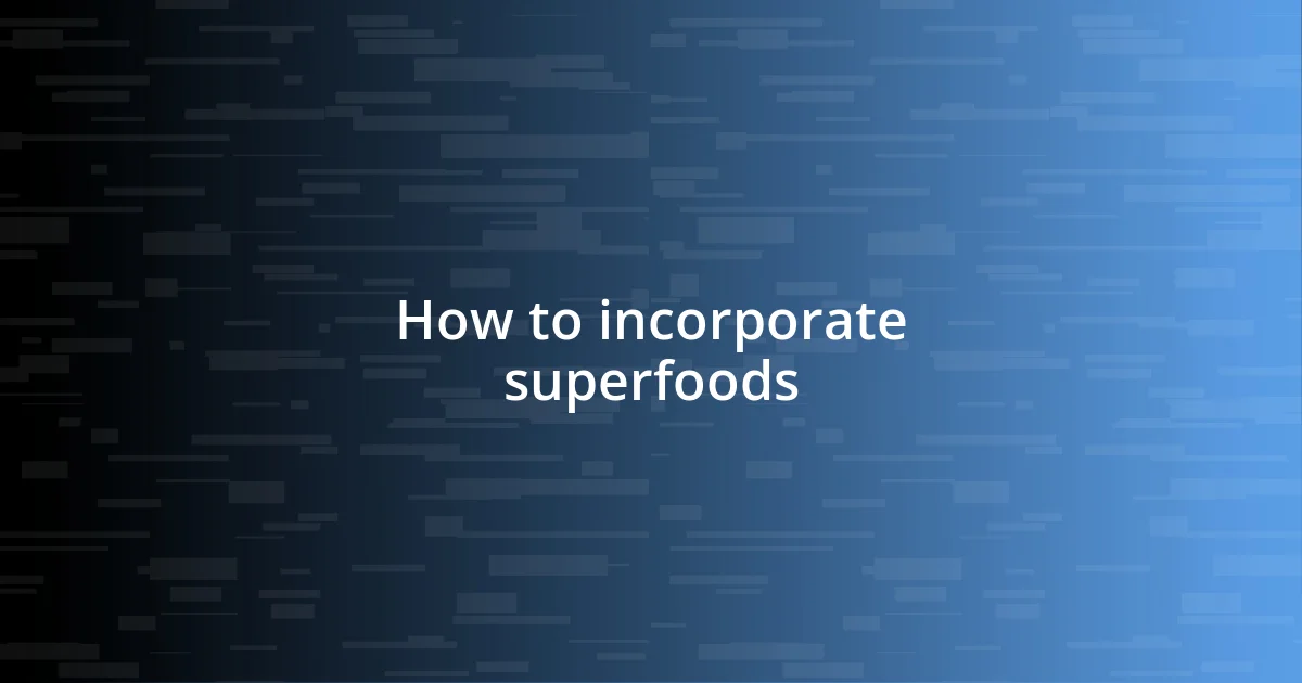 How to incorporate superfoods