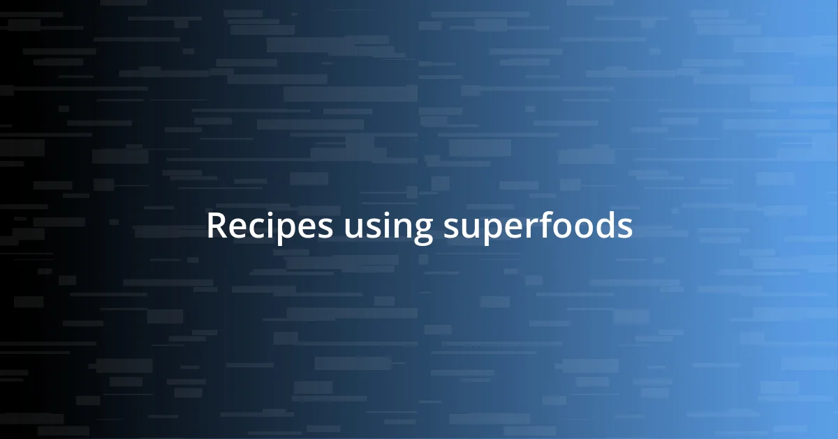 Recipes using superfoods