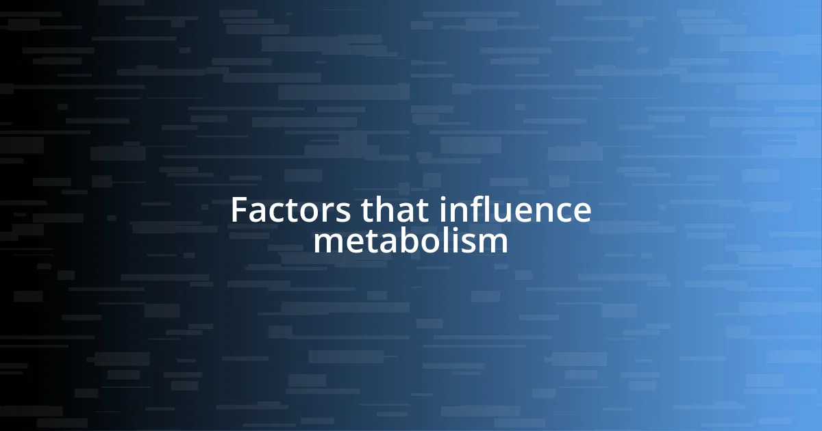 Factors that influence metabolism