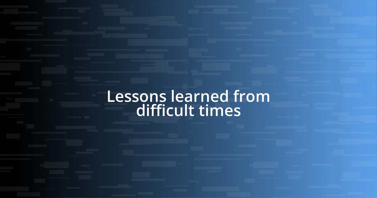 Lessons learned from difficult times