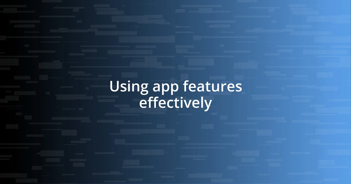 Using app features effectively