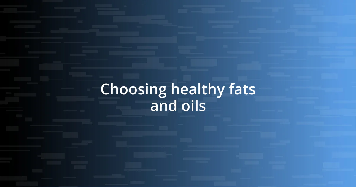 Choosing healthy fats and oils