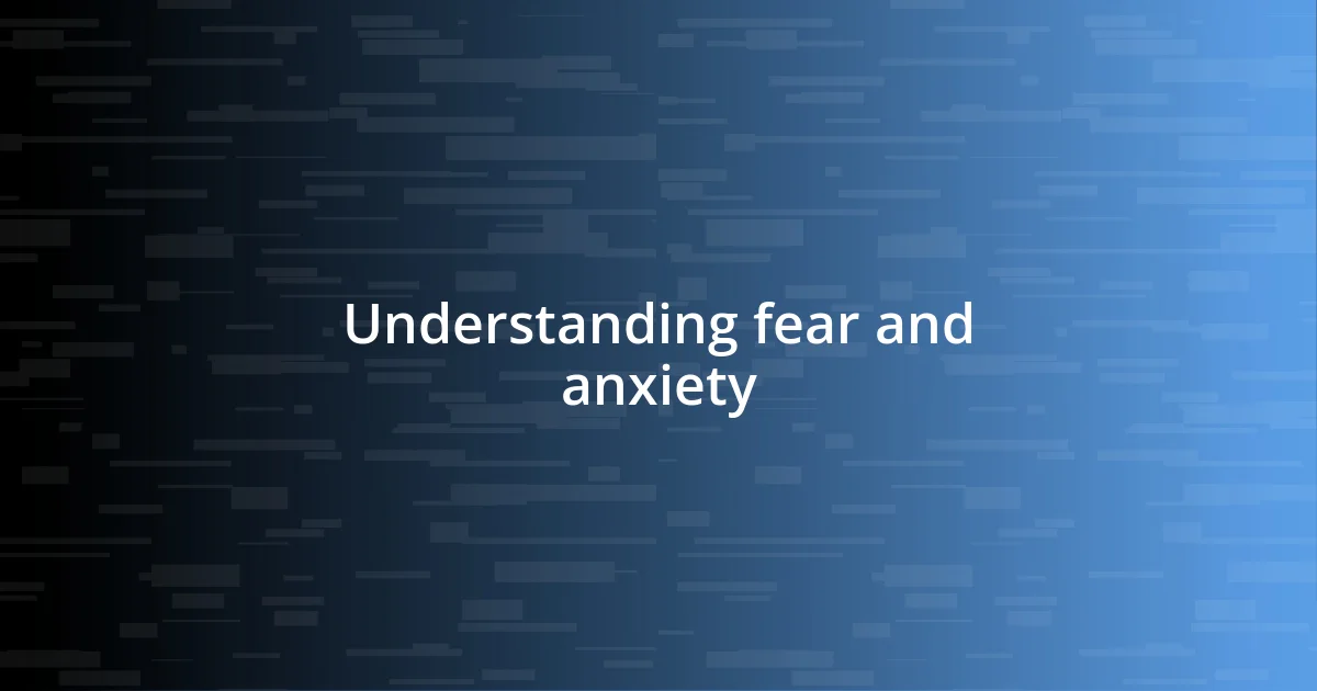 Understanding fear and anxiety